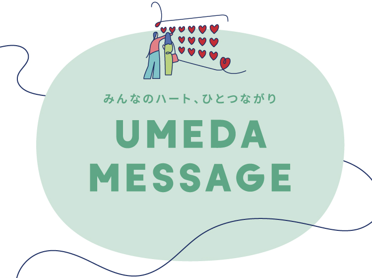 みんなのハート、ひとつながり UMEDA MESSAGE