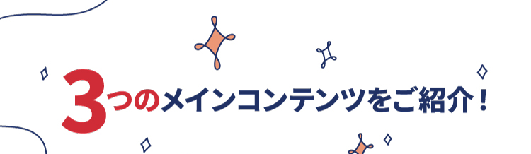 3つのメインコンテンツをご紹介！